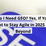 do i need geo yes if you want to stay agile in 2025 and beyond blog post upload 11 07 2025 690d75d90c8e5